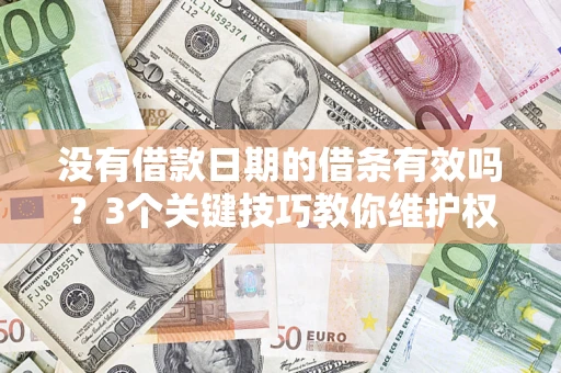 北京没有借款日期的借条有效吗？3个关键技巧教你维护权益