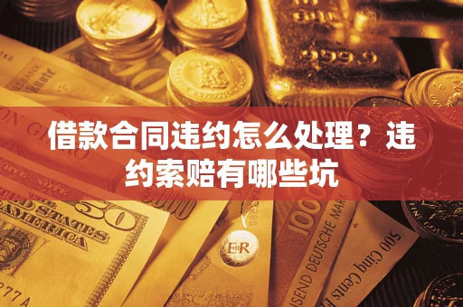 北京借款合同违约怎么处理？违约索赔有哪些坑