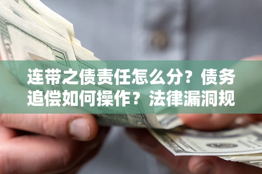 北京连带之债责任怎么分？债务追偿如何操作？法律漏洞规避指南
