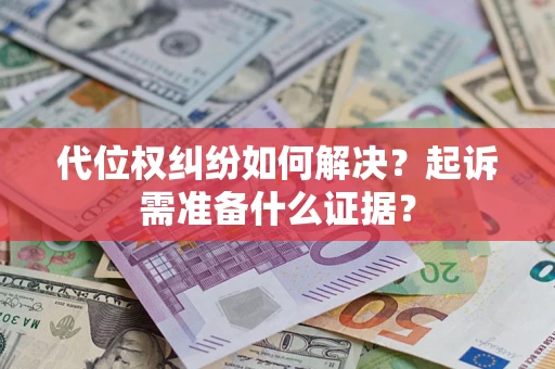 北京代位权纠纷如何解决？起诉需准备什么证据？