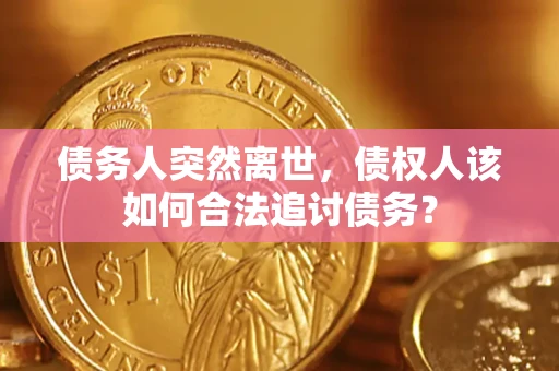 北京债务人突然离世，债权人该如何合法追讨债务？
