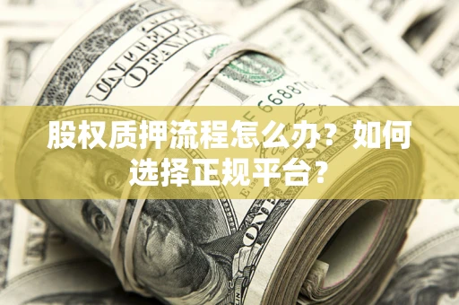 北京股权质押流程怎么办？如何选择正规平台？