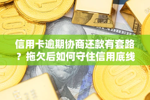 北京信用卡逾期协商还款有套路？拖欠后如何守住信用底线？