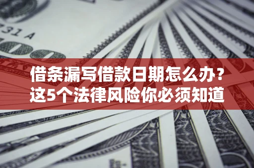 北京借条漏写借款日期怎么办？这5个法律风险你必须知道