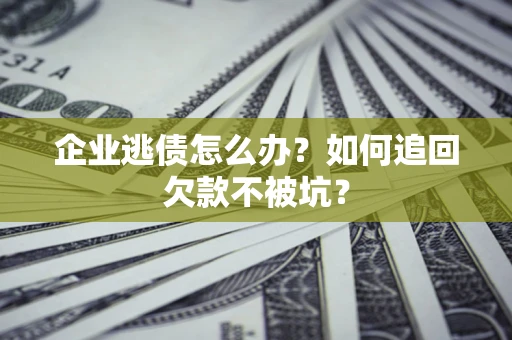 北京企业逃债怎么办？如何追回欠款不被坑？