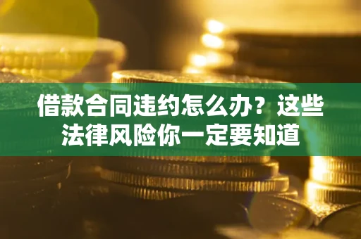 北京借款合同违约怎么办？这些法律风险你一定要知道