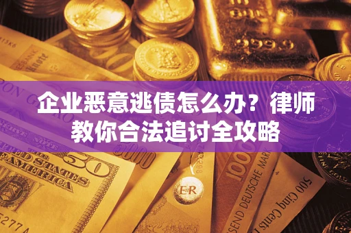 北京企业恶意逃债怎么办？律师教你合法追讨全攻略