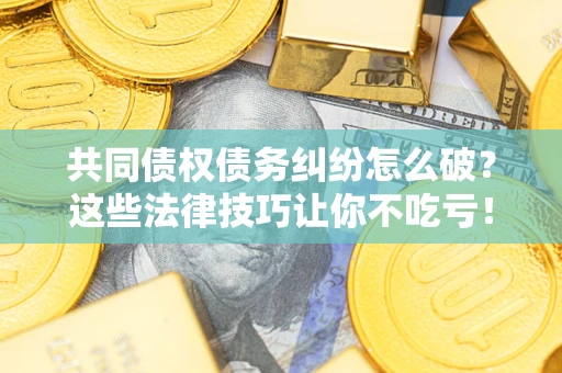 北京共同债权债务纠纷怎么破？这些法律技巧让你不吃亏！