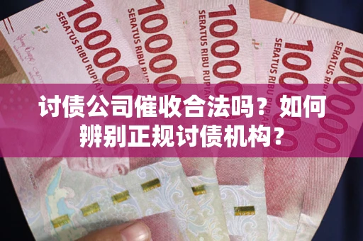 北京讨债公司催收合法吗？如何辨别正规讨债机构？