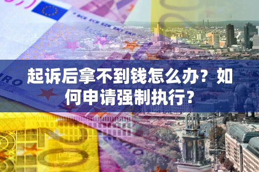 北京起诉后拿不到钱怎么办？如何申请强制执行？