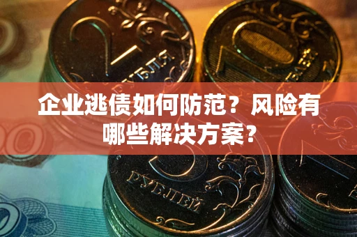北京企业逃债如何防范？风险有哪些解决方案？