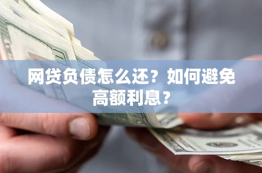 北京网贷负债怎么还？如何避免高额利息？
