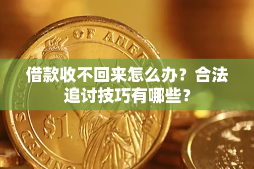 北京借款收不回来怎么办？合法追讨技巧有哪些？