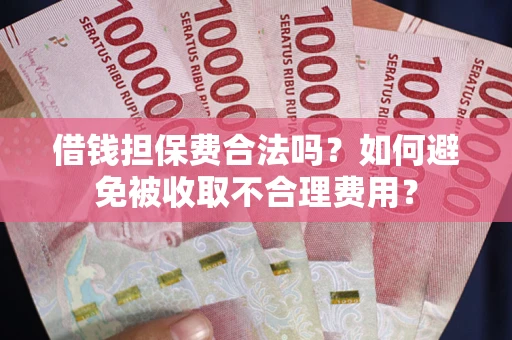 北京借钱担保费合法吗？如何避免被收取不合理费用？