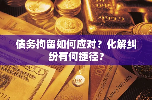 北京债务拘留如何应对？化解纠纷有何捷径？