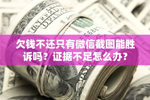 北京欠钱不还只有微信截图能胜诉吗？证据不足怎么办？