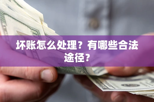 北京坏账怎么处理？有哪些合法途径？