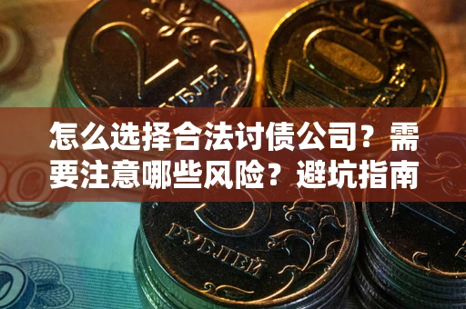 北京怎么选择合法讨债公司？需要注意哪些风险？避坑指南来了！