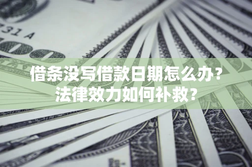 北京借条没写借款日期怎么办?法律效力如何补救? 北京借条没写借款日期怎么办?法律效力如何补救?