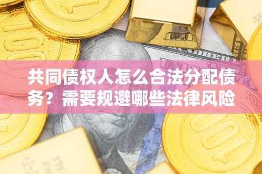 北京共同债权人怎么合法分配债务？需要规避哪些法律风险？