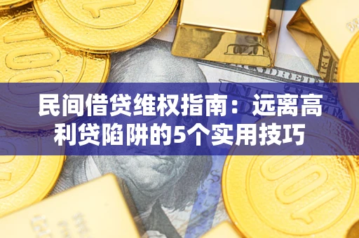 北京民间借贷维权指南：远离高利贷陷阱的5个实用技巧