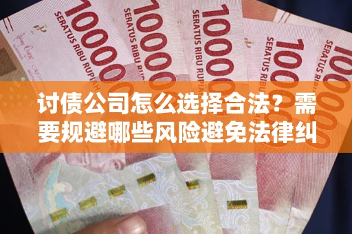 北京讨债公司怎么选择合法?需要规避哪些风险避免法律纠纷? 北京讨债公司怎么选择合法?需要规避哪些风险避免法律纠纷?
