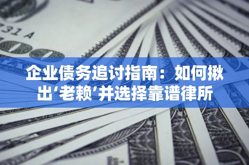 北京企业债务追讨指南：如何揪出‘老赖’并选择靠谱律所