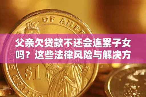 北京父亲欠贷款不还会连累子女吗？这些法律风险与解决方法要早知道！