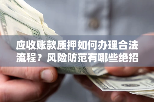 北京应收账款质押如何办理合法流程？风险防范有哪些绝招？