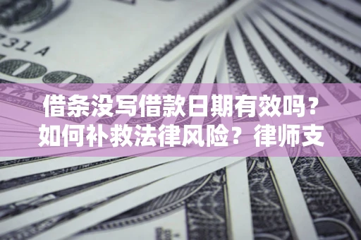 北京借条没写借款日期有效吗？如何补救法律风险？律师支招