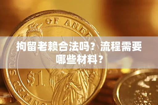 北京拘留老赖合法吗？流程需要哪些材料？