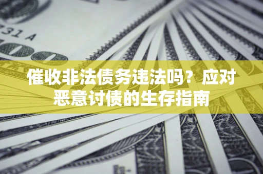 北京催收非法债务违法吗？应对恶意讨债的生存指南