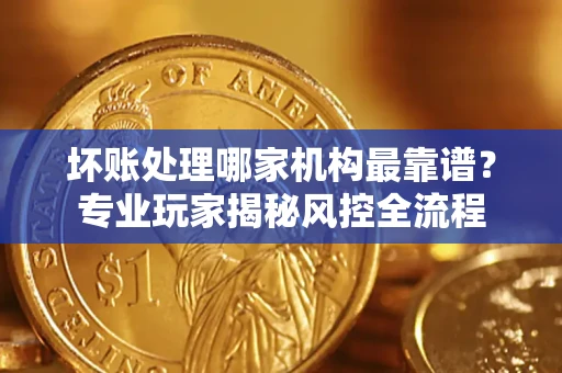 北京坏账处理哪家机构最靠谱？专业玩家揭秘风控全流程