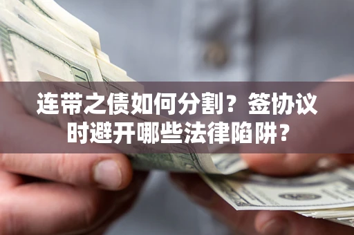 北京连带之债如何分割？签协议时避开哪些法律陷阱？