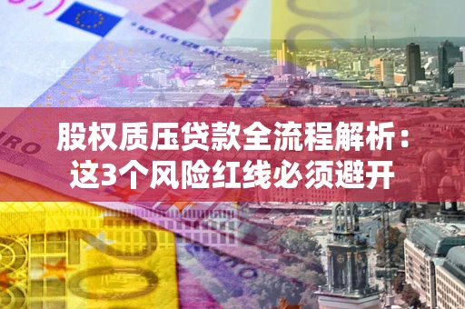 北京股权质压贷款全流程解析：这3个风险红线必须避开