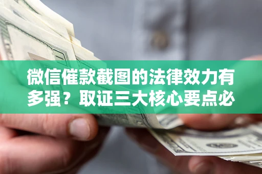 北京微信催款截图的法律效力有多强？取证三大核心要点必须知道！