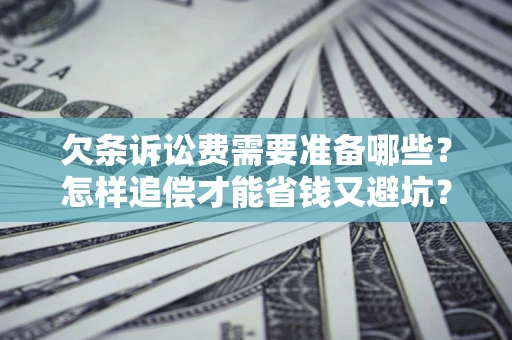 北京欠条诉讼费需要准备哪些？怎样追偿才能省钱又避坑？