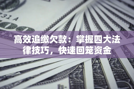 北京高效追缴欠款：掌握四大法律技巧，快速回笼资金