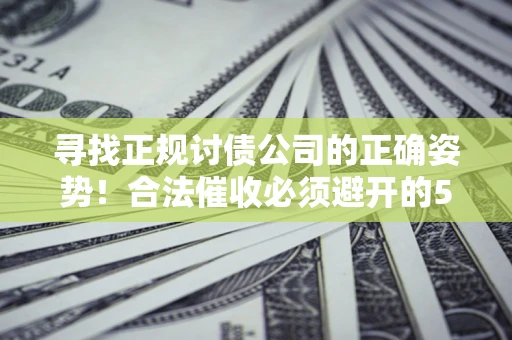 北京寻找正规讨债公司的正确姿势！合法催收必须避开的5大雷区