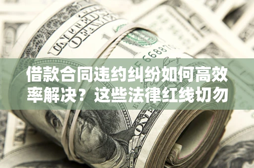 北京借款合同违约纠纷如何高效率解决？这些法律红线切勿触碰