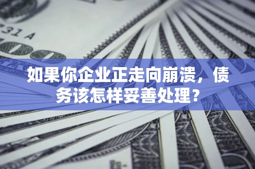 北京如果你企业正走向崩溃，债务该怎样妥善处理？