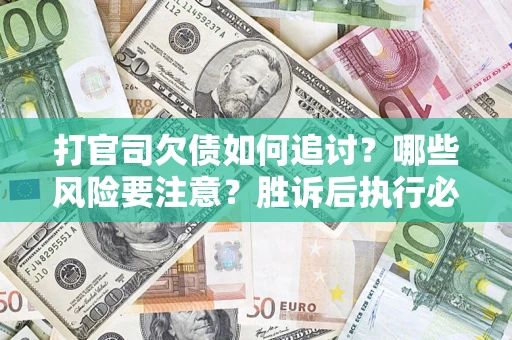 北京打官司欠债如何追讨？哪些风险要注意？胜诉后执行必看！