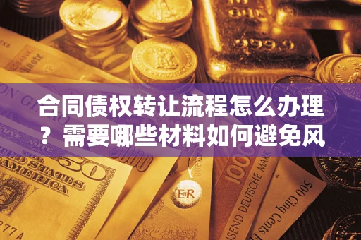 北京合同债权转让流程怎么办理？需要哪些材料如何避免风险？