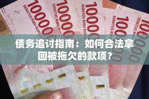 北京债务追讨指南：如何合法拿回被拖欠的款项？