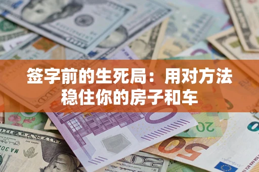 北京签字前的生死局：用对方法稳住你的房子和车