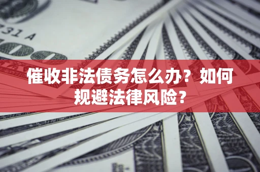 北京催收非法债务怎么办？如何规避法律风险？