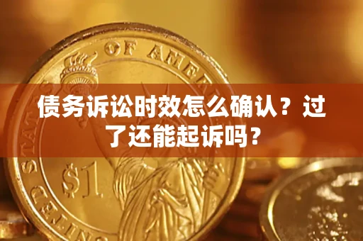 北京债务诉讼时效怎么确认？过了还能起诉吗？