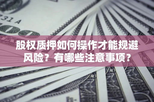 北京股权质押如何操作才能规避风险？有哪些注意事项？