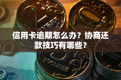 北京信用卡逾期怎么办？协商还款技巧有哪些？