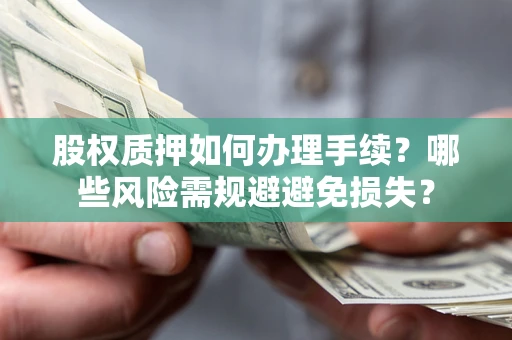 北京股权质押如何办理手续？哪些风险需规避避免损失？